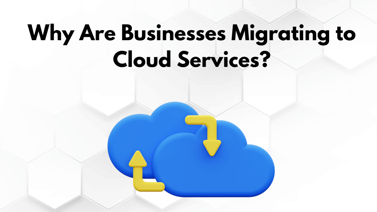 Why Are Businesses Migrating to Cloud Services