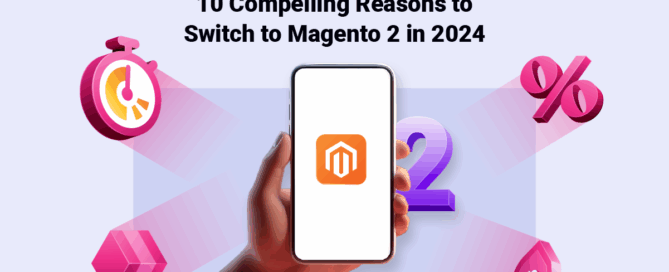10 Compelling Reasons to Switch to Magento 2 in 2024