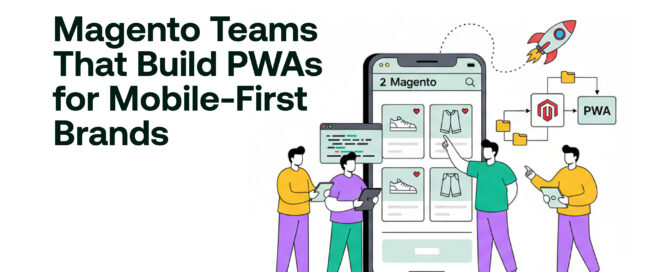 Magento Teams That Build PWAs for Mobile-First Brands